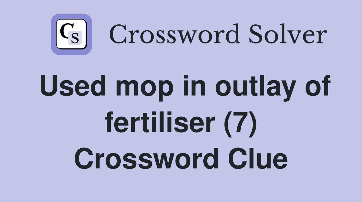 Used mop in outlay of fertiliser (7) Crossword Clue Answers